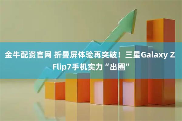 金牛配资官网 折叠屏体验再突破！三星Galaxy Z Flip7手机实力“出圈”