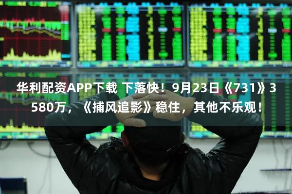 华利配资APP下载 下落快！9月23日《731》3580万，《捕风追影》稳住，其他不乐观！