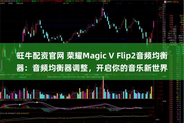 旺牛配资官网 荣耀Magic V Flip2音频均衡器：音频均衡器调整，开启你的音乐新世界