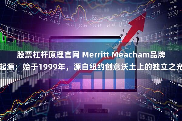 股票杠杆原理官网 Merritt Meacham品牌起源：始于1999年，源自纽约创意沃土上的独立之光