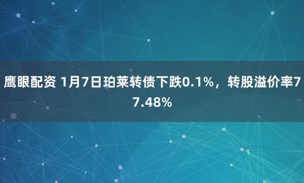 鹰眼配资 1月7日珀莱转债下跌0.1%，转股溢价率77.48%