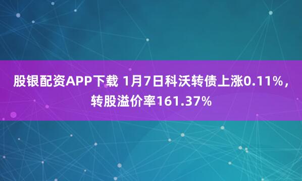 股银配资APP下载 1月7日科沃转债上涨0.11%，转股溢价率161.37%