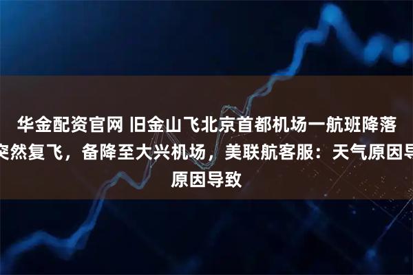 华金配资官网 旧金山飞北京首都机场一航班降落前突然复飞，备降至大兴机场，美联航客服：天气原因导致
