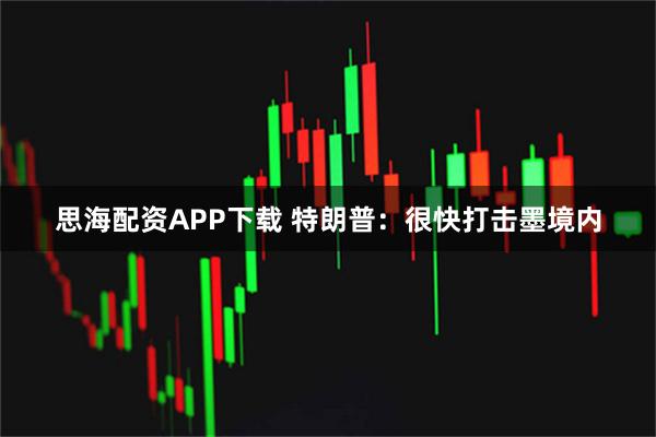思海配资APP下载 特朗普：很快打击墨境内