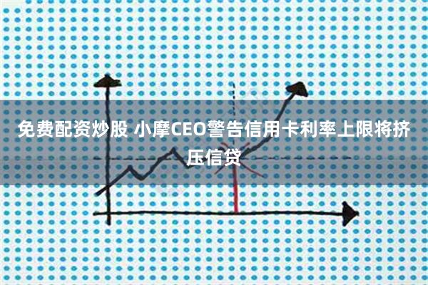 免费配资炒股 小摩CEO警告信用卡利率上限将挤压信贷