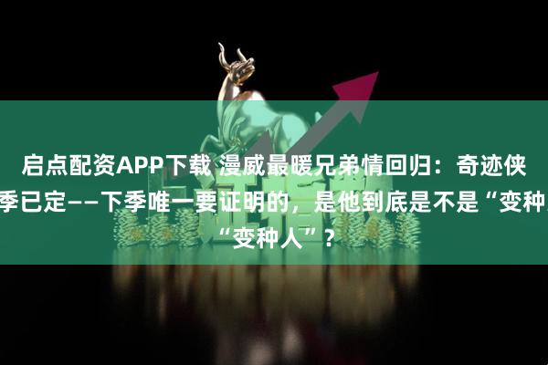 启点配资APP下载 漫威最暖兄弟情回归：奇迹侠第二季已定——下季唯一要证明的，是他到底是不是“变种人”？