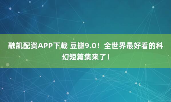 融凯配资APP下载 豆瓣9.0！全世界最好看的科幻短篇集来了！